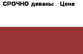 СРОЧНО диваны › Цена ­ 13 000 - Татарстан респ., Набережные Челны г. Мебель, интерьер » Диваны и кресла   